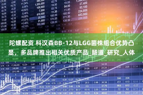 陀螺配资 科汉森BB-12与LGG菌株组合优势凸显,多品牌推出相关优质产品_肠道_研究_人体