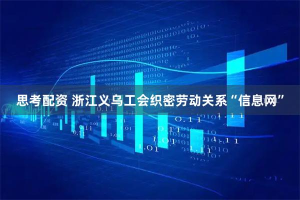 思考配资 浙江义乌工会织密劳动关系“信息网”