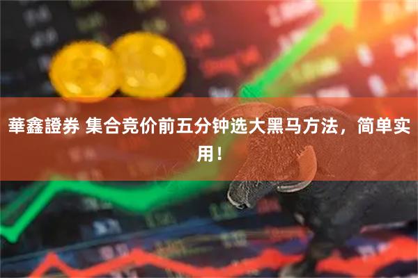 華鑫證券 集合竞价前五分钟选大黑马方法,简单实用!