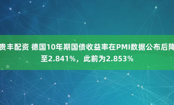 贵丰配资 德国10年期国债收益率在PMI数据公布后降至2.841%，此前为2.853%