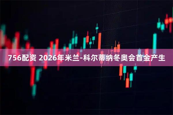 756配资 2026年米兰-科尔蒂纳冬奥会首金产生