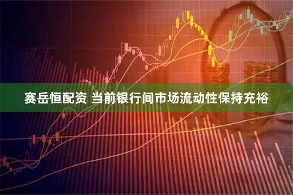 赛岳恒配资 当前银行间市场流动性保持充裕